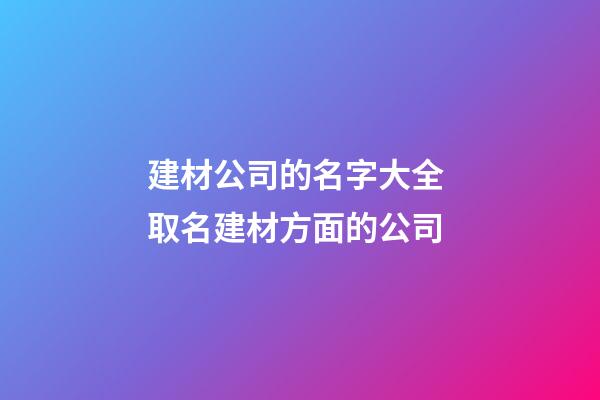 建材公司的名字大全 取名建材方面的公司